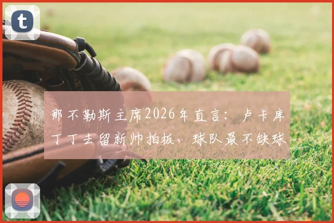 那不勒斯主席2026年直言:卢卡库丁丁去留新帅拍板,球队最不缺球星