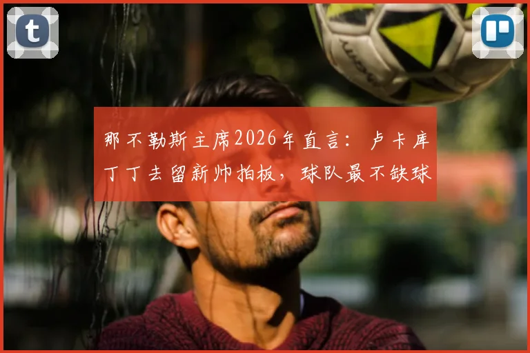 那不勒斯主席2026年直言:卢卡库丁丁去留新帅拍板,球队最不缺球星