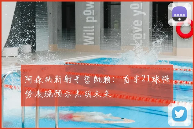 阿森纳新射手哲凯赖：首季21球强势表现预示光明未来