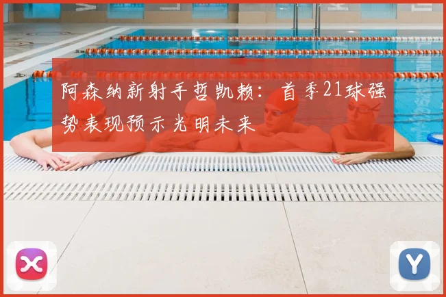 阿森纳新射手哲凯赖:首季21球强势表现预示光明未来