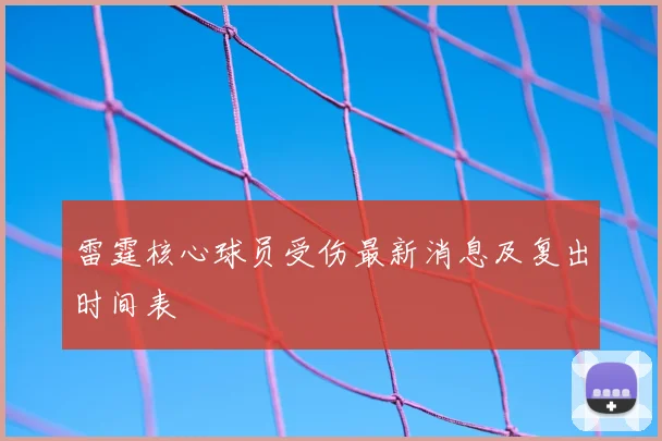 雷霆核心球员受伤最新消息及复出时间表