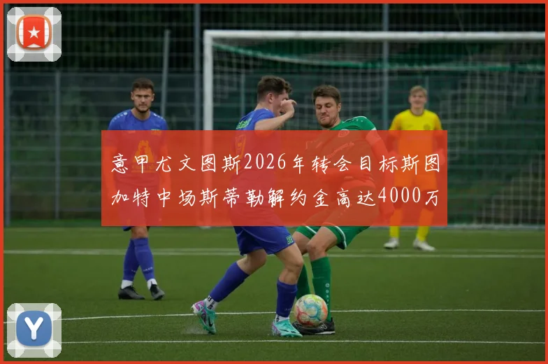 意甲尤文图斯2026年转会目标斯图加特中场斯蒂勒解约金高达4000万,德甲新星转会市场分析及球员技术特点全解析