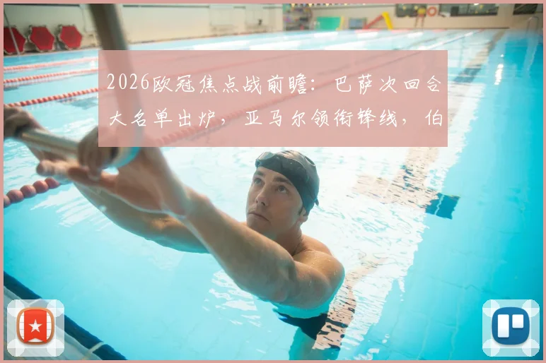 2026欧冠焦点战前瞻：巴萨次回合大名单出炉，亚马尔领衔锋线，伯纳尔伤愈回归驰援