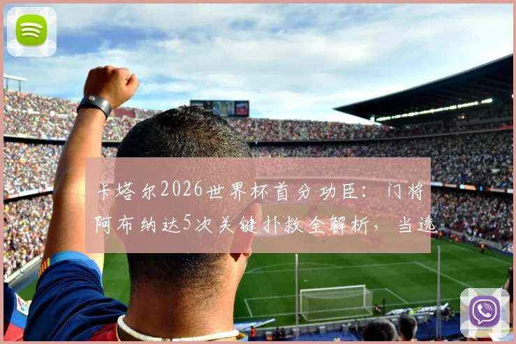 卡塔尔2026世界杯首分功臣：门将阿布纳达5次关键扑救全解析，当选最佳实至名归