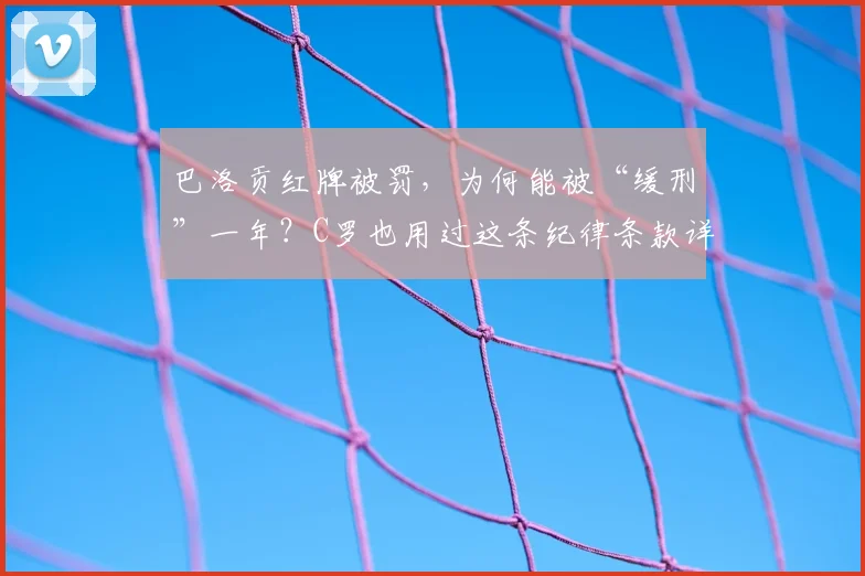 巴洛贡红牌被罚,为何能被“缓刑”一年?C罗也用过这条纪律条款详解